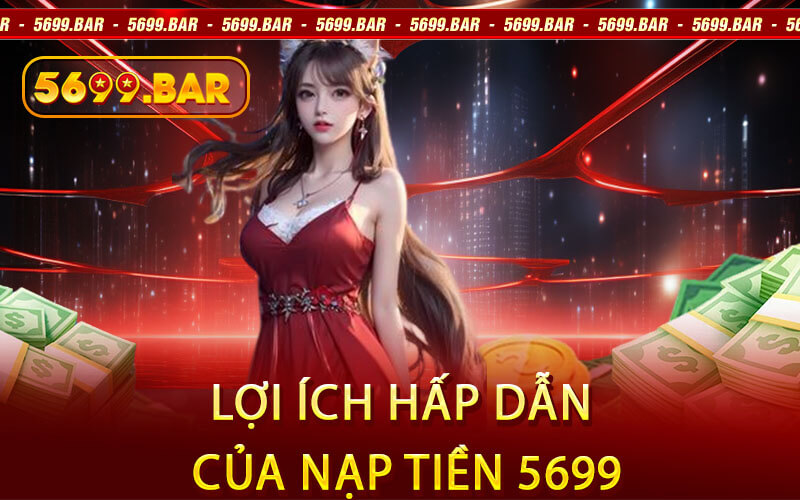 Lợi Ích Hấp Dẫn Của Nạp Tiền 5699