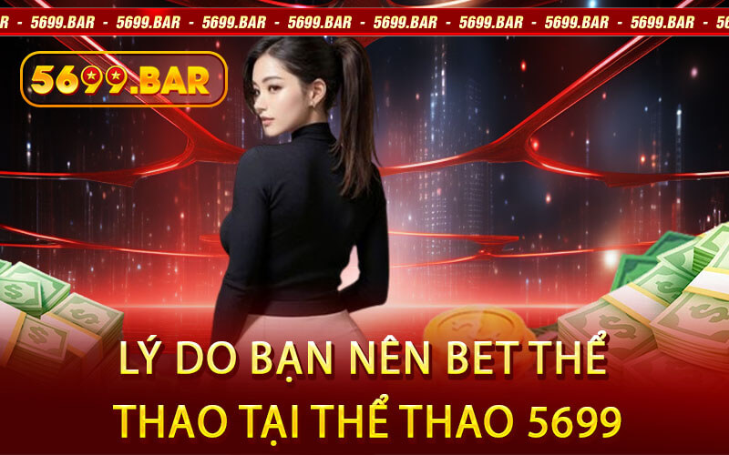 Lý Do Bạn Nên Bet Thể Thao Tại Thể Thao 5699